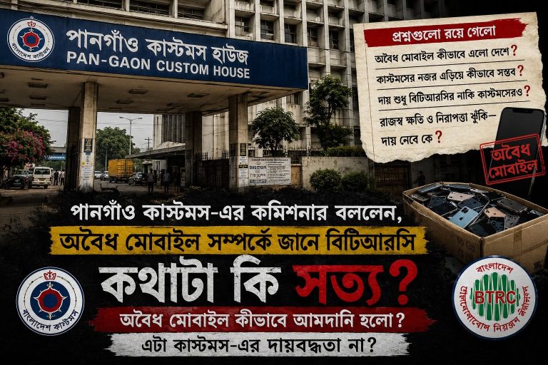 পানগাঁও কাস্টমসের কমিশনারের বক্তব্যে নতুন প্রশ্নঃ অবৈধ মোবাইলের দায় কি শুধু বিটিআরসির?